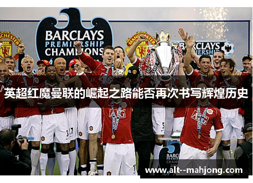 英超红魔曼联的崛起之路能否再次书写辉煌历史