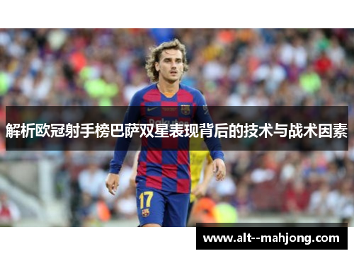 解析欧冠射手榜巴萨双星表现背后的技术与战术因素
