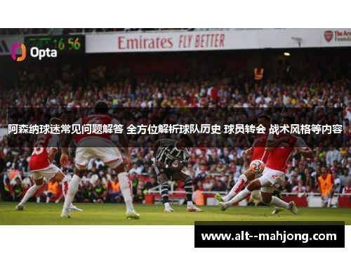 阿森纳球迷常见问题解答 全方位解析球队历史 球员转会 战术风格等内容