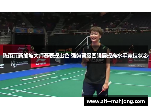 陈雨菲新加坡大师赛表现出色 强势晋级四强展现高水平竞技状态