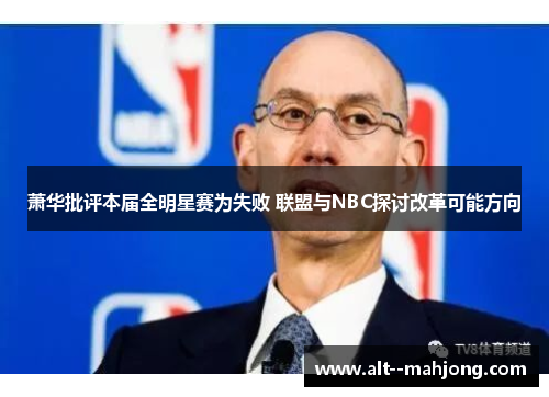 萧华批评本届全明星赛为失败 联盟与NBC探讨改革可能方向