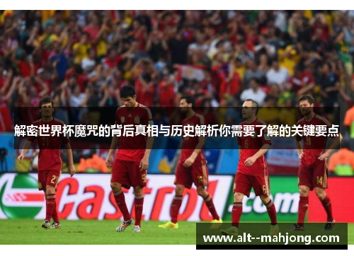 解密世界杯魔咒的背后真相与历史解析你需要了解的关键要点