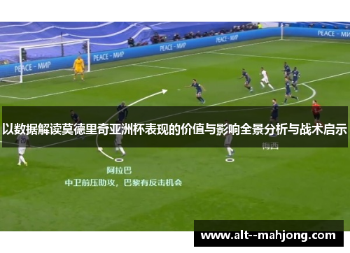 以数据解读莫德里奇亚洲杯表现的价值与影响全景分析与战术启示