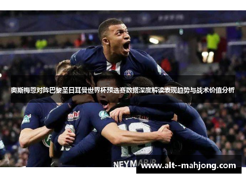 奥斯梅恩对阵巴黎圣日耳曼世界杯预选赛数据深度解读表现趋势与战术价值分析 奥斯梅恩对阵巴黎圣日耳曼世界杯预选赛数据深度解读表现趋势与战术价值分析