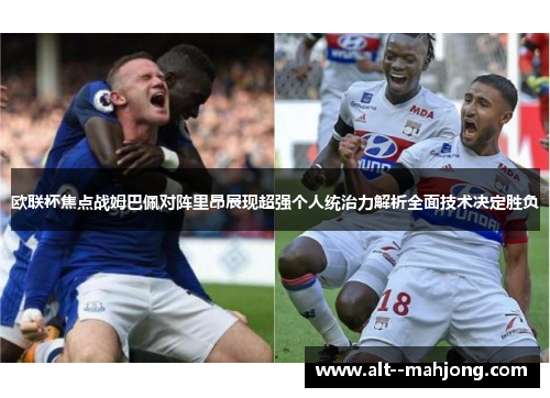 欧联杯焦点战姆巴佩对阵里昂展现超强个人统治力解析全面技术决定胜负 欧联杯焦点战姆巴佩对阵里昂展现超强个人统治力解析全面技术决定胜负