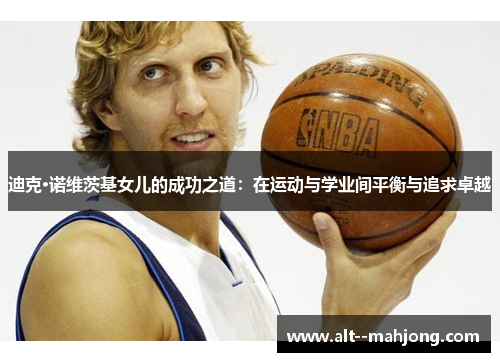 迪克·诺维茨基女儿的成功之道：在运动与学业间平衡与追求卓越