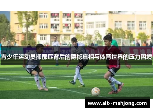 青少年运动员抑郁症背后的隐秘真相与体育世界的压力困境