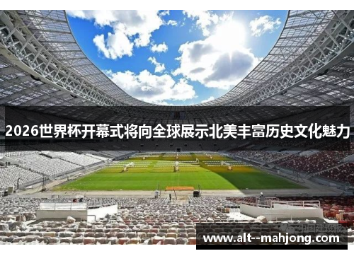 2026世界杯开幕式将向全球展示北美丰富历史文化魅力