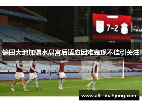 镰田大地加盟水晶宫后适应困难表现不佳引关注
