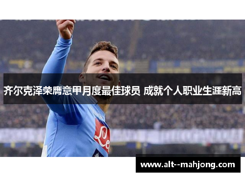 齐尔克泽荣膺意甲月度最佳球员 成就个人职业生涯新高