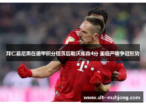 拜仁慕尼黑在德甲积分榜落后勒沃库森4分 面临严峻争冠形势