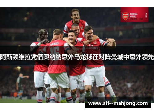 阿斯顿维拉凭借奥纳纳意外乌龙球在对阵曼城中意外领先