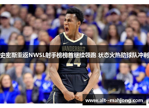 史密斯重返NWSL射手榜榜首继续领跑 状态火热助球队冲刺 史密斯重返NWSL射手榜榜首继续领跑 状态火热助球队冲刺
