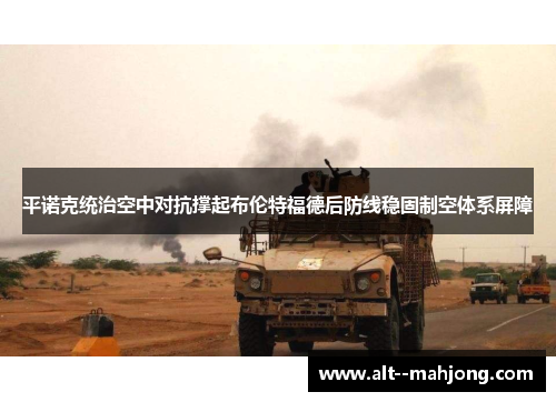 平诺克统治空中对抗撑起布伦特福德后防线稳固制空体系屏障 平诺克统治空中对抗撑起布伦特福德后防线稳固制空体系屏障