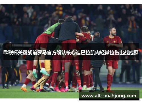 欧联杯关键战前罗马官方确认核心迪巴拉肌肉轻微拉伤出战成疑 欧联杯关键战前罗马官方确认核心迪巴拉肌肉轻微拉伤出战成疑