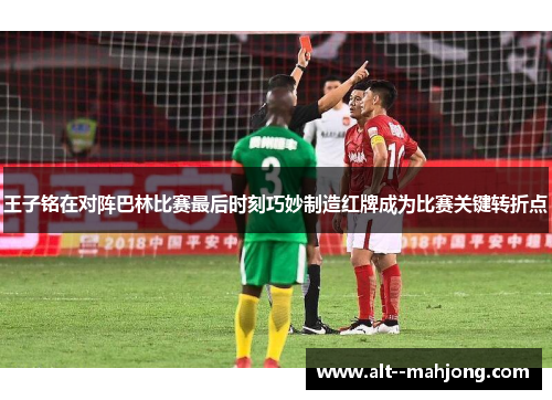 王子铭在对阵巴林比赛最后时刻巧妙制造红牌成为比赛关键转折点 王子铭在对阵巴林比赛最后时刻巧妙制造红牌成为比赛关键转折点