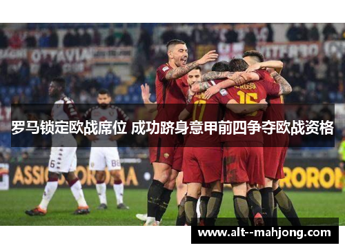 罗马锁定欧战席位 成功跻身意甲前四争夺欧战资格 罗马锁定欧战席位 成功跻身意甲前四争夺欧战资格