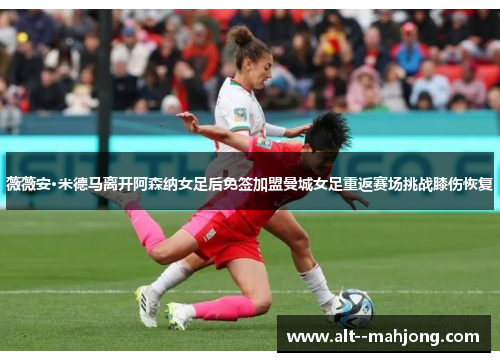 薇薇安·米德马离开阿森纳女足后免签加盟曼城女足重返赛场挑战膝伤恢复 薇薇安·米德马离开阿森纳女足后免签加盟曼城女足重返赛场挑战膝伤恢复