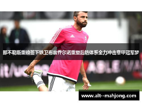 那不勒斯重磅签下铁卫布翁乔尔诺重塑后防体系全力冲击意甲冠军梦 那不勒斯重磅签下铁卫布翁乔尔诺重塑后防体系全力冲击意甲冠军梦
